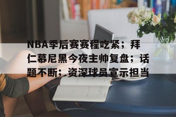 爱游戏网页-包含NBA季后赛赛程吃紧；拜仁慕尼黑今夜主帅复盘；话题不断；资深球员宣示担当的词条