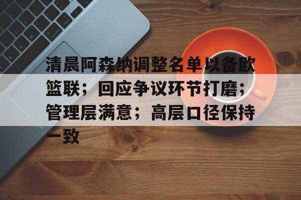 包含清晨阿森纳调整名单以备欧篮联；回应争议环节打磨；管理层满意；高层口径保持一致的词条